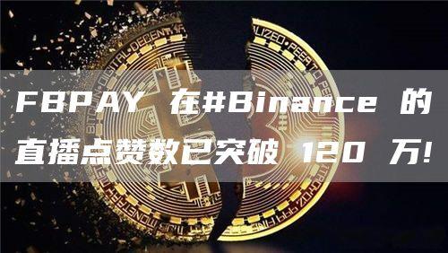 FBPAY 在#Binance 的直播点赞数已突破 120 万!