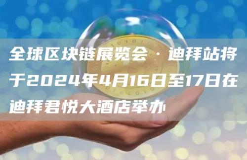 全球区块链展览会·迪拜站将于2024年4月16日至17日在迪拜君悦大酒店举办