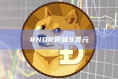 RNDR币今日最新价格突破9美元