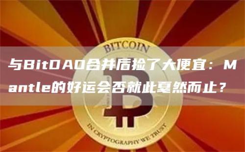 与BitDAO合并后捡了大便宜：Mantle的好运会否就此戛然而止？