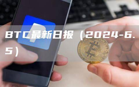 BTC最新日报（2024-6.5）