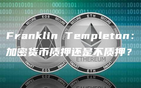 Franklin Templeton：加密货币质押还是不质押？