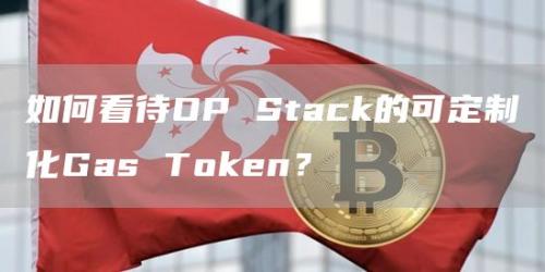 如何看待OP Stack的可定制化Gas Token？