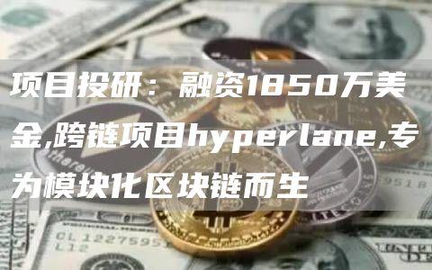 项目投研：融资1850万美金,跨链项目hyperlane,专为模块化区块链而生