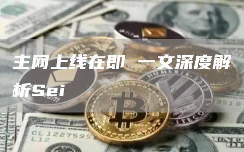 主网上线在即 一文深度解析Sei