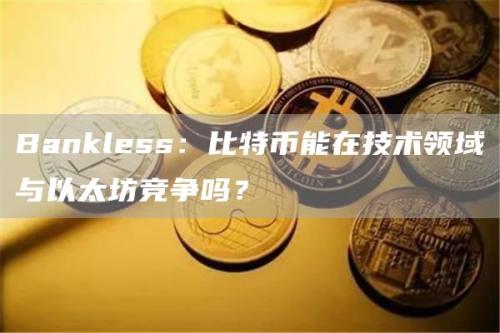 Bankless：比特币能在技术领域与以太坊竞争吗？