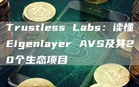 Trustless Labs：读懂Eigenlayer AVS及其20个生态项目