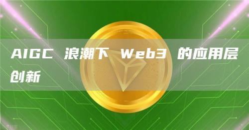 AIGC 浪潮下 Web3 的应用层创新