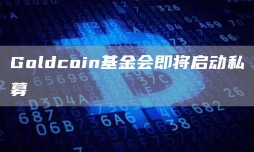 Goldcoin基金会即将启动私募