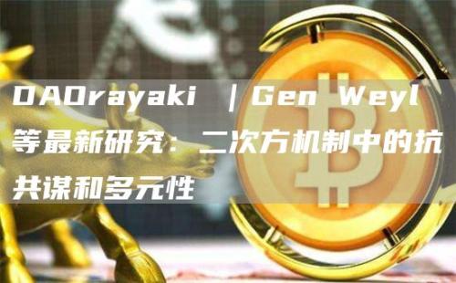 DAOrayaki ｜Gen Weyl等最新研究：二次方机制中的抗共谋和多元性