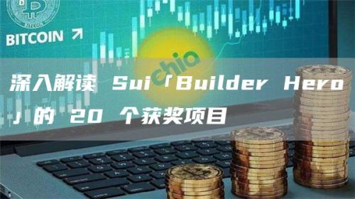 深入解读 Sui「Builder Hero」的 20 个获奖项目