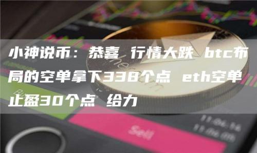 小神说币：恭喜 行情大跌 btc布局的空单拿下338个点 eth空单止盈30个点 给力