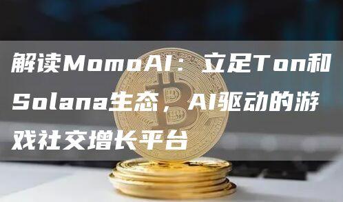 解读MomoAI：立足Ton和Solana生态，AI驱动的游戏社交增长平台