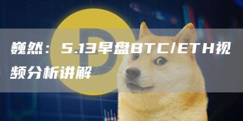 巍然：5.13早盘BTC/ETH视频分析讲解