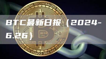 BTC最新日报（2024-6.26）