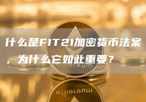 什么是FIT21加密货币法案，为什么它如此重要？