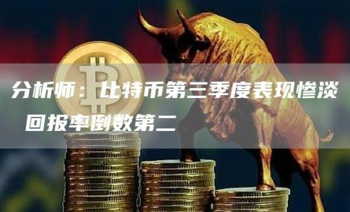 分析师：比特币第三季度表现惨淡 回报率倒数第二