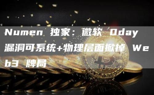 Numen 独家：微软 0day 漏洞可系统+物理层面掀掉 Web3 牌局