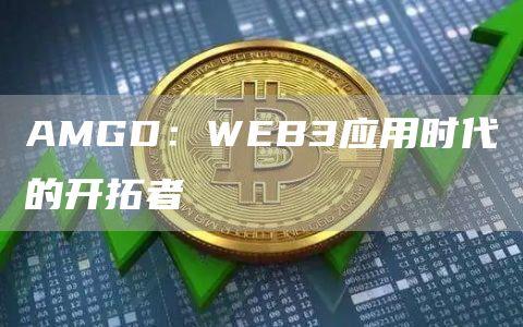 AMGD：WEB3应用时代的开拓者