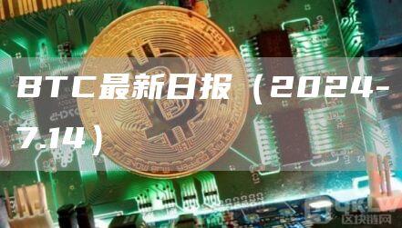 BTC最新日报（2024-7.14）