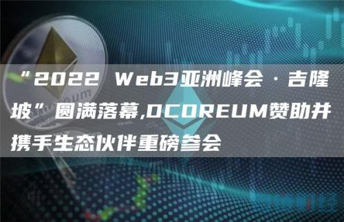 “2022 Web3亚洲峰会·吉隆坡”圆满落幕,DCOREUM赞助并携手生态伙伴重磅参会