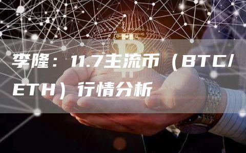 李隆：11.7主流币（BTC/ETH）行情分析