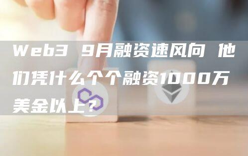 Web3 9月融资速风向 他们凭什么个个融资1000万美金以上？