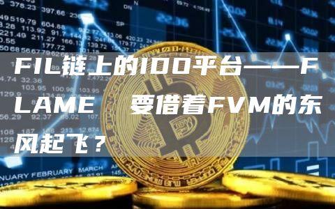 FIL链上的IDO平台——FLAME  要借着FVM的东风起飞？