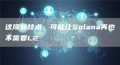 这项新技术，可能让Solana再也不需要L2