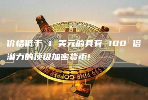 价格低于 1 美元的具有 100 倍潜力的顶级加密货币!