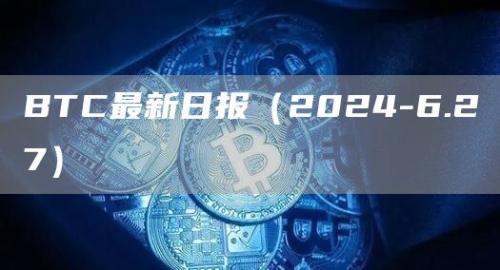 BTC最新日报（2024-6.27）