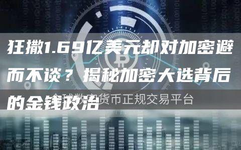 狂撒1.69亿美元却对加密避而不谈？揭秘加密大选背后的金钱政治