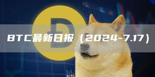 BTC最新日报（2024-7.17）