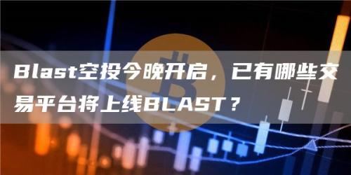 Blast空投今晚开启，已有哪些交易平台将上线BLAST？