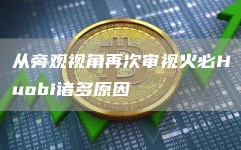 从旁观视角再次审视火必Huobi诸多原因