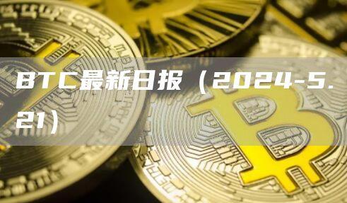 BTC最新日报（2024-5.21）