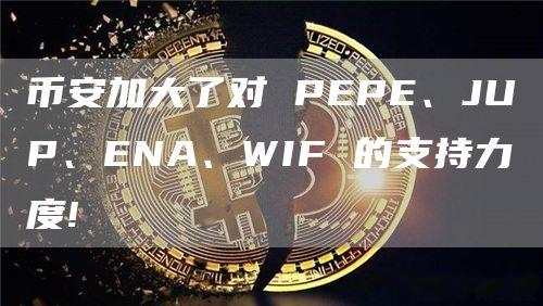 币安加大了对 PEPE、JUP、ENA、WIF 的支持力度!