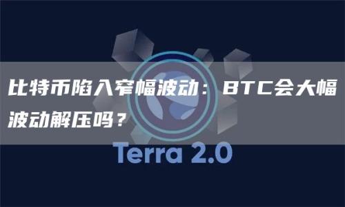 比特币陷入窄幅波动：BTC会大幅波动解压吗？