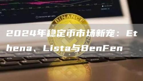 2024年稳定币市场新宠：Ethena、Lista与BenFen