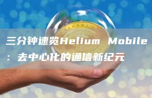 三分钟速览Helium Mobile：去中心化的通信新纪元