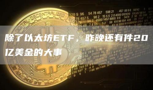 除了以太坊ETF，昨晚还有件20亿美金的大事