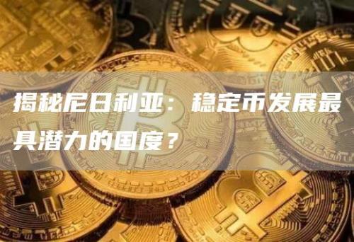 揭秘尼日利亚：稳定币发展最具潜力的国度？