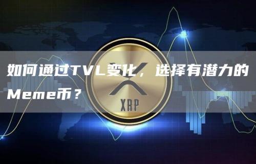 如何通过TVL变化，选择有潜力的Meme币？