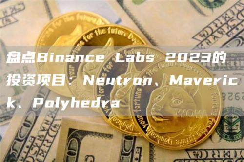 盘点Binance Labs 2023的投资项目：Neutron、Maverick、Polyhedra