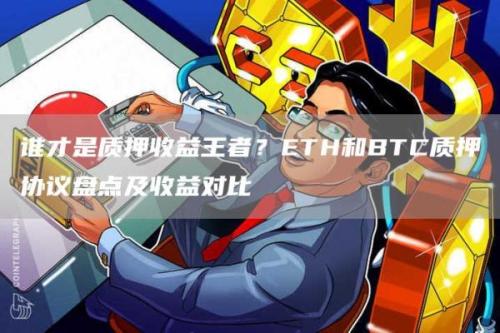 谁才是质押收益王者？ETH和BTC质押协议盘点及收益对比